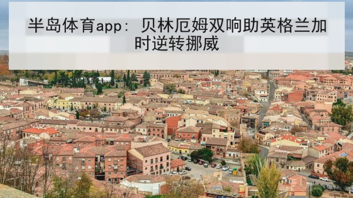 半岛体育app: 贝林厄姆双响助英格兰加时逆转挪威