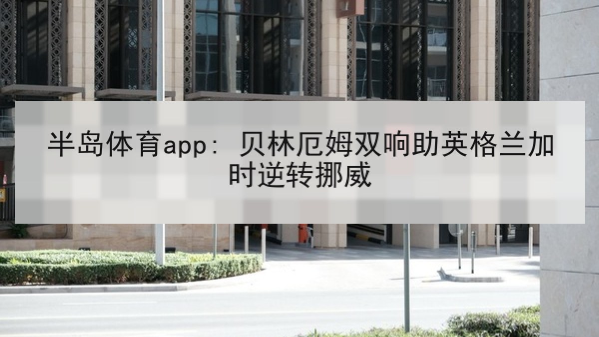 半岛体育app: 贝林厄姆双响助英格兰加时逆转挪威