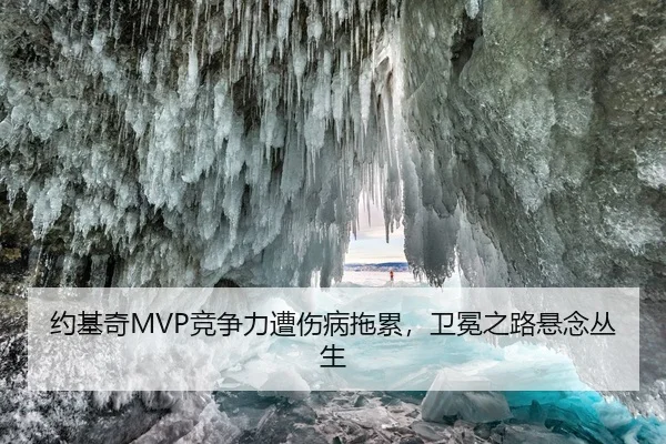 约基奇MVP竞争力遭伤病拖累，卫冕之路悬念丛生