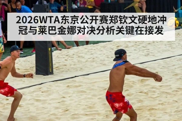 2026WTA东京公开赛郑钦文硬地冲冠与莱巴金娜对决分析关键在接发